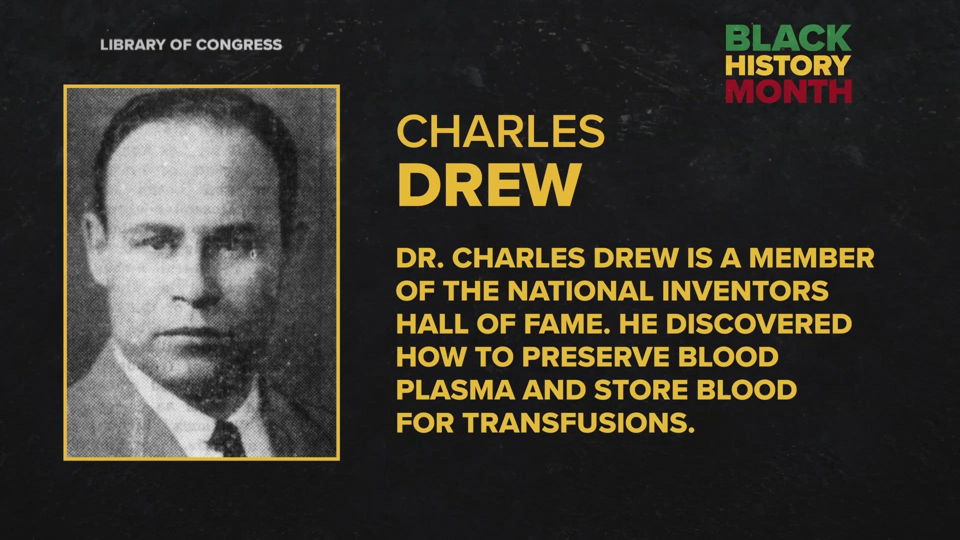 Charles Drew is a member of the National Inventors Hall of Fame. He discovered how to preserve blood plasma and store blood for transfusions.